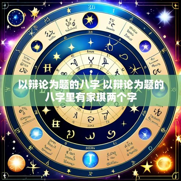 以辩论为题的八字 以辩论为题的八字里有家琪两个字