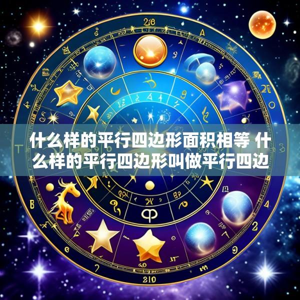 什么样的平行四边形面积相等 什么样的平行四边形叫做平行四边形