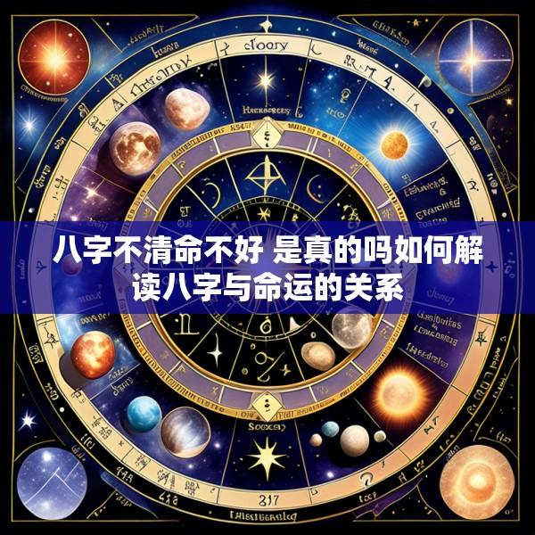 八字不清命不好 是真的吗如何解读八字与命运的关系