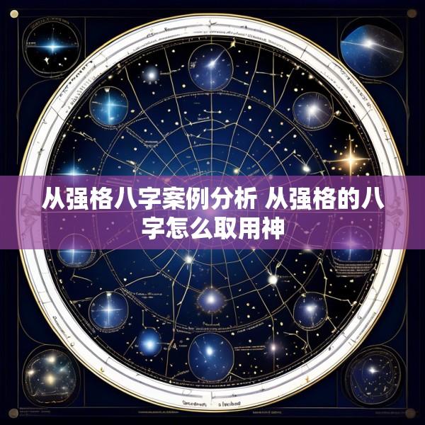 从强格八字案例分析 从强格的八字怎么取用神