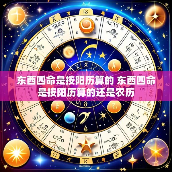 东西四命是按阳历算的 东西四命是按阳历算的还是农历