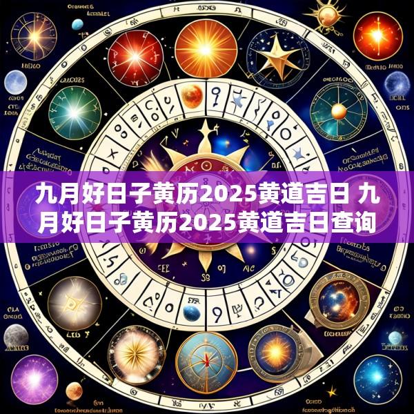 九月好日子黄历2025黄道吉日 九月好日子黄历2025黄道吉日查询