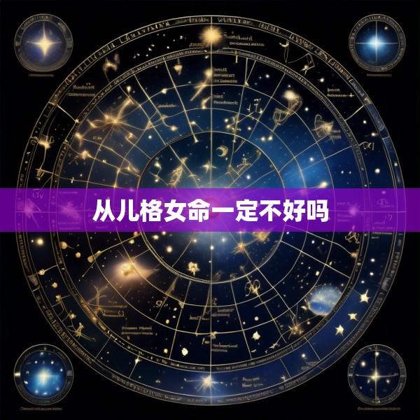 从儿格女命一定不好吗