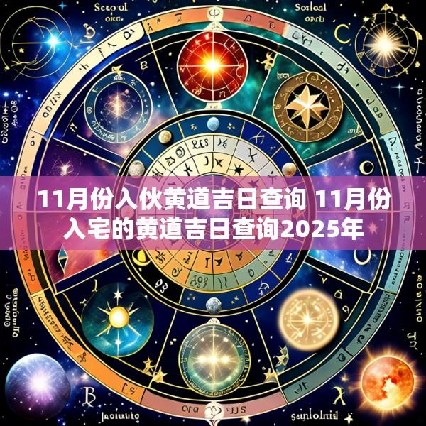 11月份入伙黄道吉日查询 11月份入宅的黄道吉日查询2025年