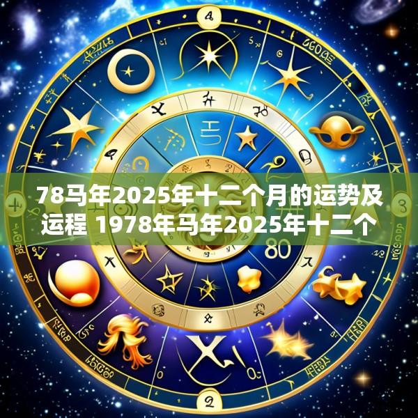 78马年2025年十二个月的运势及运程 1978年马年2025年十二个月的运势及运程