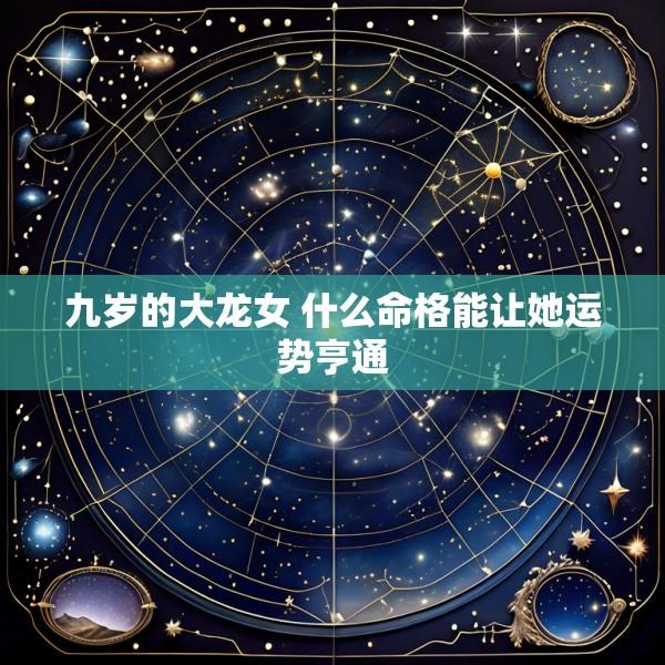 九岁的大龙女 什么命格能让她运势亨通