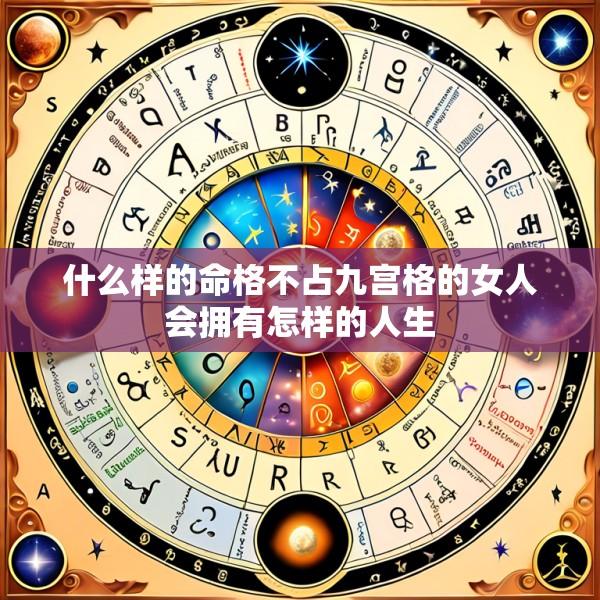 什么样的命格不占九宫格的女人会拥有怎样的人生