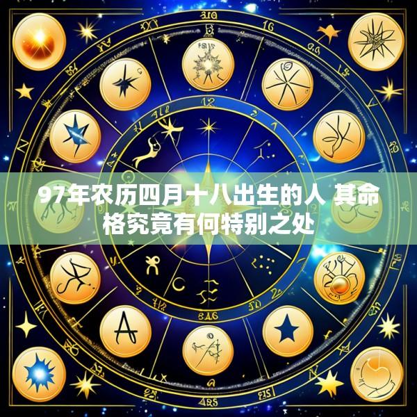 97年农历四月十八出生的人 其命格究竟有何特别之处