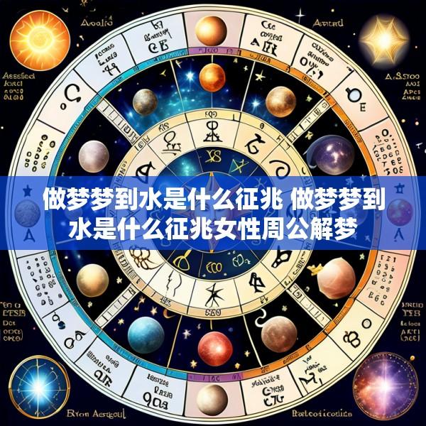做梦梦到水是什么征兆 做梦梦到水是什么征兆女性周公解梦