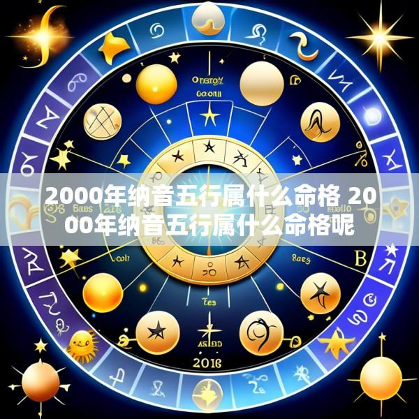 2000年纳音五行属什么命格 2000年纳音五行属什么命格呢