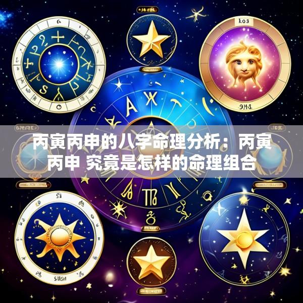 丙寅丙申的八字命理分析：丙寅丙申 究竟是怎样的命理组合