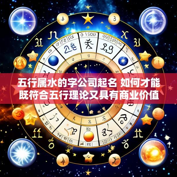 五行属水的字公司起名 如何才能既符合五行理论又具有商业价值