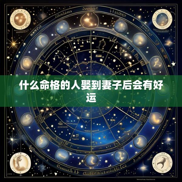 什么命格的人娶到妻子后会有好运