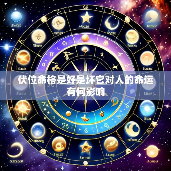 伏位命格是好是坏它对人的命运有何影响