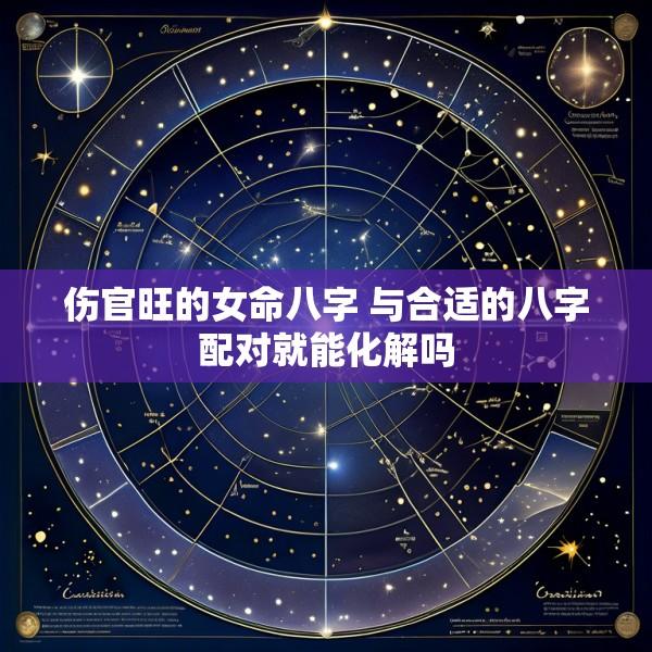 伤官旺的女命八字 与合适的八字配对就能化解吗