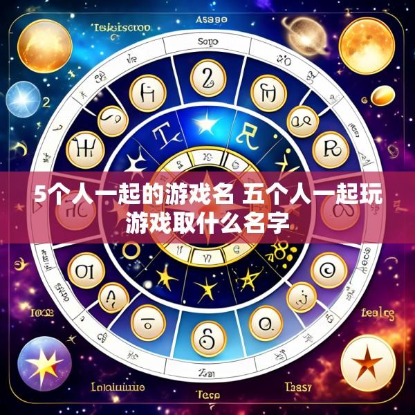 5个人一起的游戏名 五个人一起玩游戏取什么名字