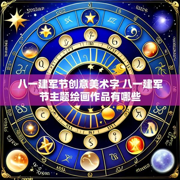 八一建军节创意美术字 八一建军节主题绘画作品有哪些
