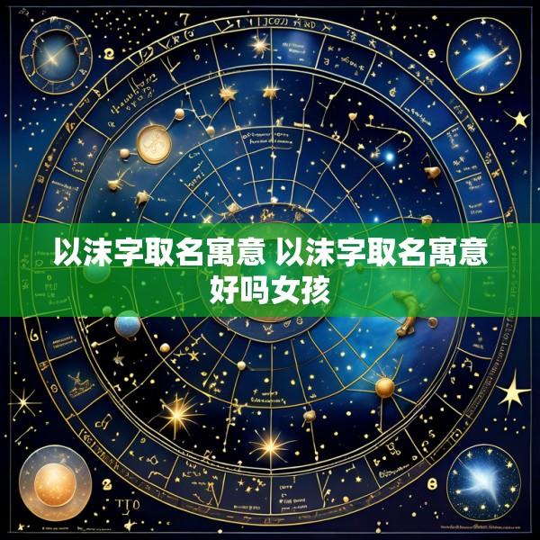 以沫字取名寓意 以沫字取名寓意好吗女孩