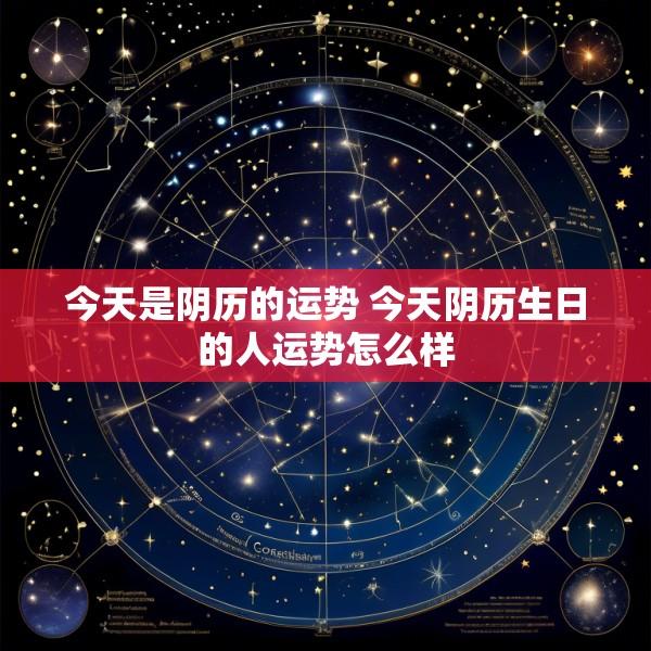 今天是阴历的运势 今天阴历生日的人运势怎么样