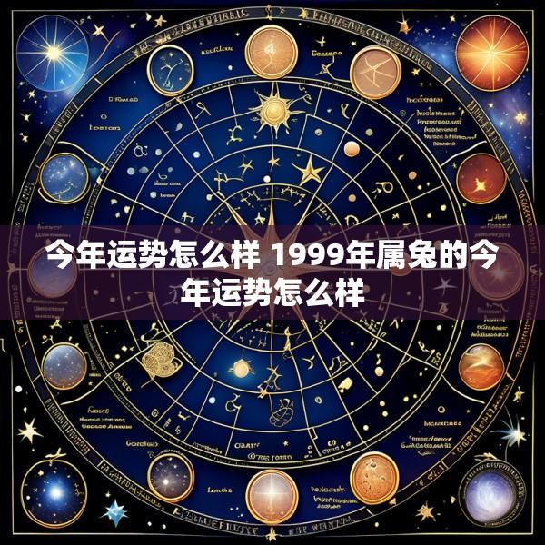 今年运势怎么样 1999年属兔的今年运势怎么样