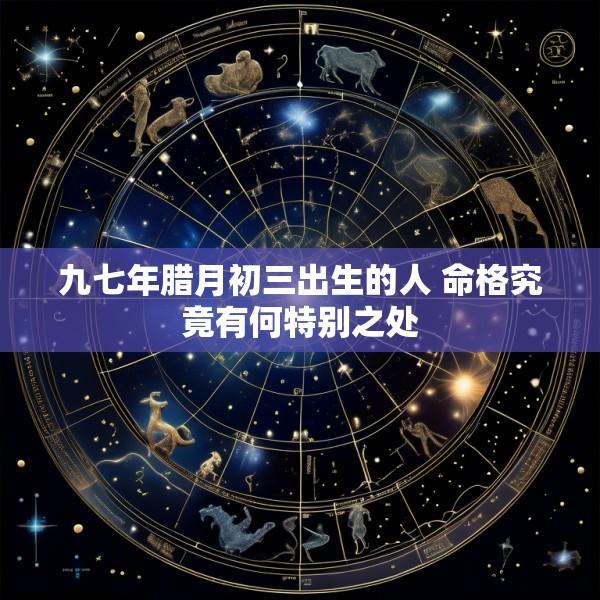 九七年腊月初三出生的人 命格究竟有何特别之处