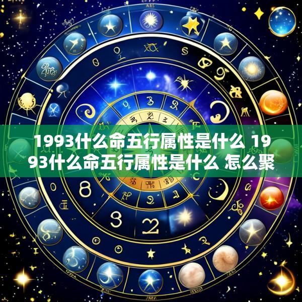 1993什么命五行属性是什么 1993什么命五行属性是什么 怎么聚财