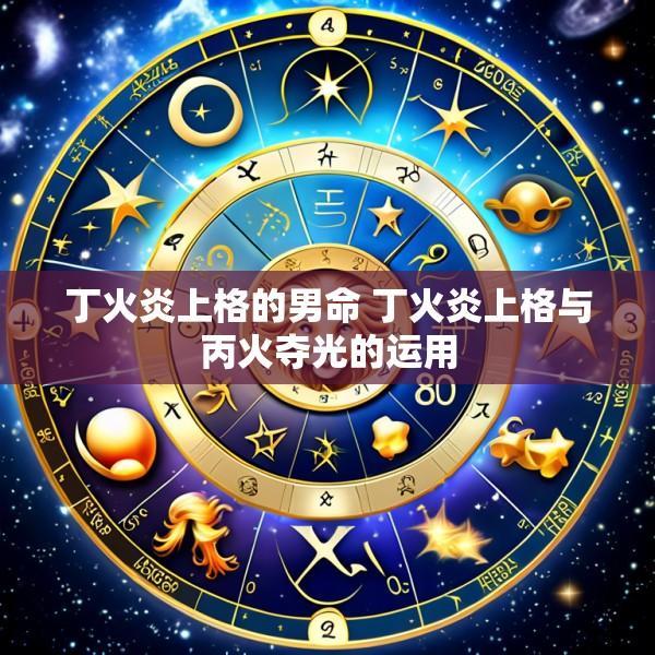 丁火炎上格的男命 丁火炎上格与丙火夺光的运用
