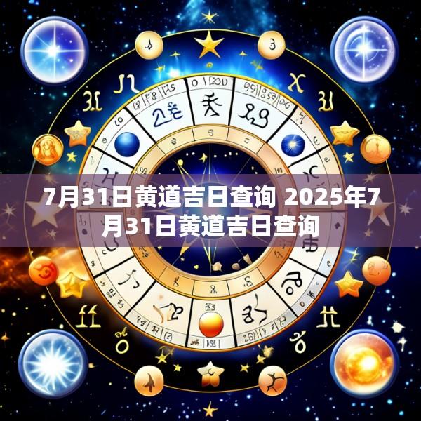 7月31日黄道吉日查询 2025年7月31日黄道吉日查询