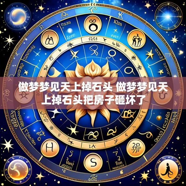 做梦梦见天上掉石头 做梦梦见天上掉石头把房子砸坏了