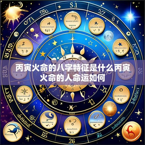 丙寅火命的八字特征是什么丙寅火命的人命运如何