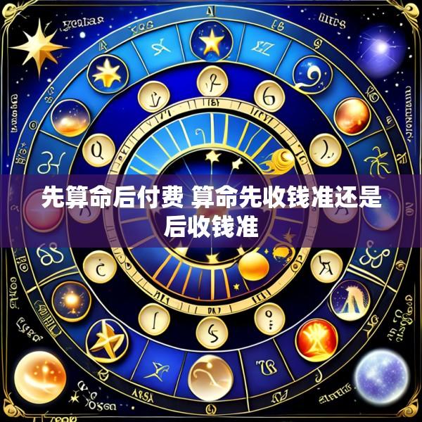 先算命后付费 算命先收钱准还是后收钱准