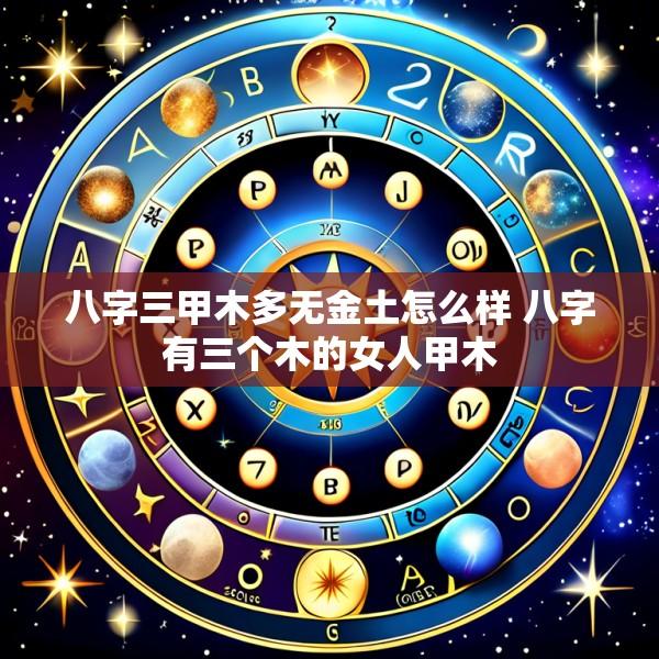 八字三甲木多无金土怎么样 八字有三个木的女人甲木