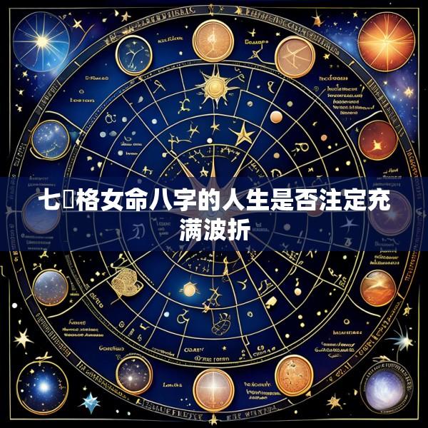 七殺格女命八字的人生是否注定充满波折