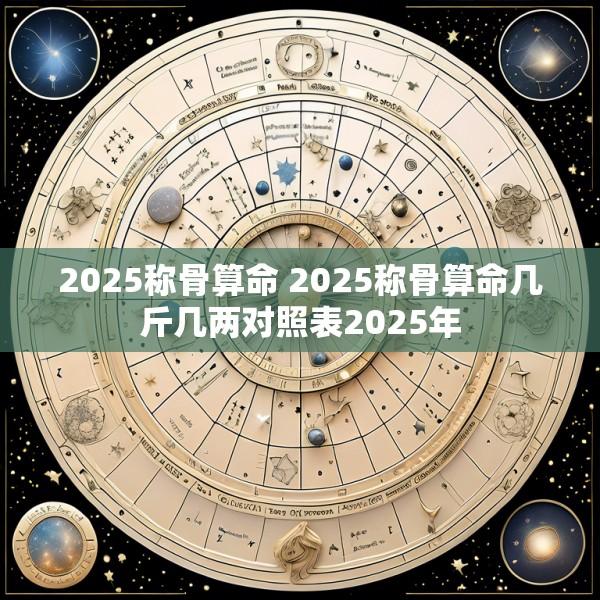 2025称骨算命 2025称骨算命几斤几两对照表2025年