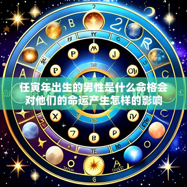 任寅年出生的男性是什么命格会对他们的命运产生怎样的影响