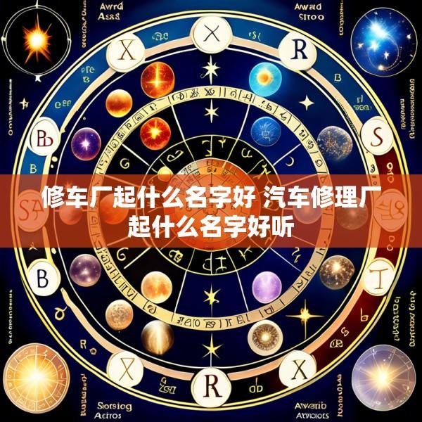 修车厂起什么名字好 汽车修理厂起什么名字好听