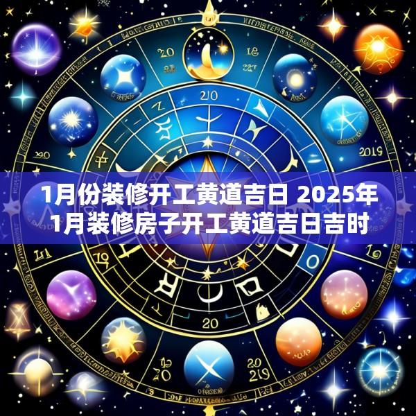 1月份装修开工黄道吉日 2025年1月装修房子开工黄道吉日吉时