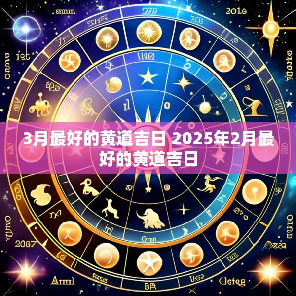 3月最好的黄道吉日 2025年2月最好的黄道吉日