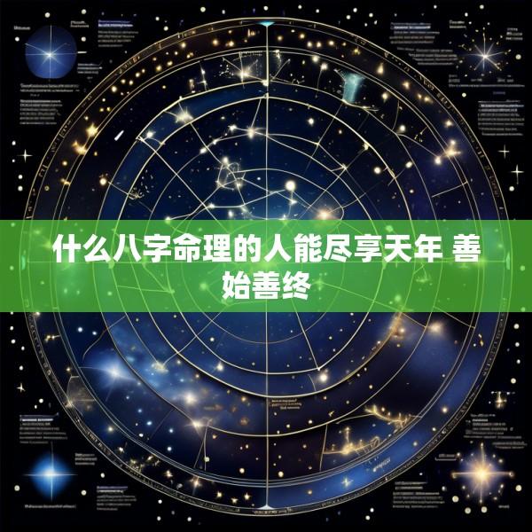 什么八字命理的人能尽享天年 善始善终