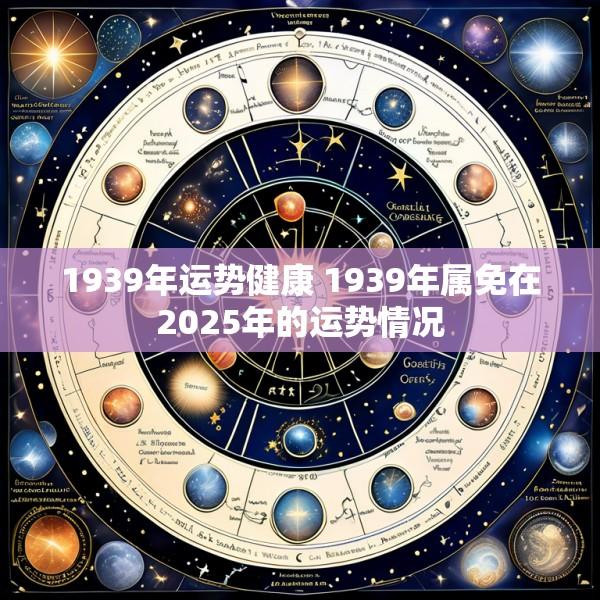 1939年运势健康 1939年属免在2025年的运势情况