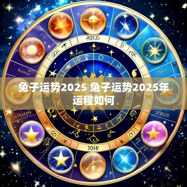 兔子运势2025 兔子运势2025年运程如何