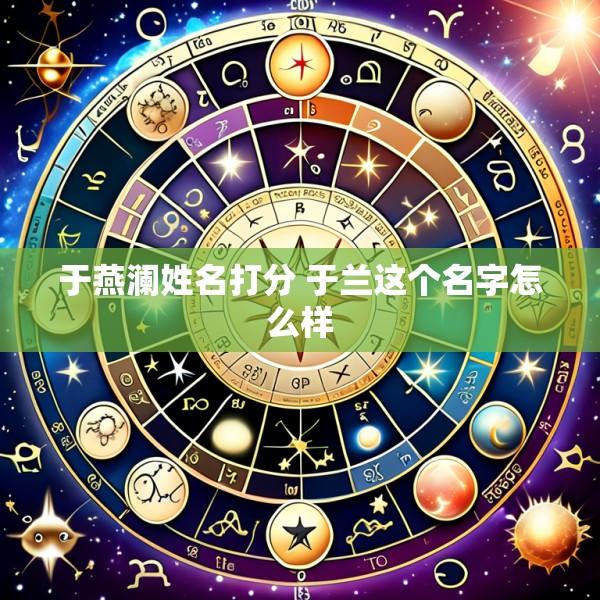 于燕澜姓名打分 于兰这个名字怎么样