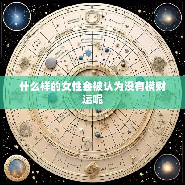 什么样的女性会被认为没有横财运呢