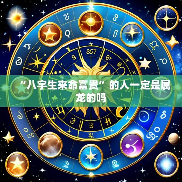 “八字生来命富贵”的人一定是属龙的吗
