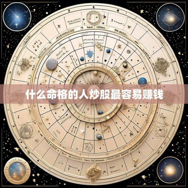 什么命格的人炒股最容易赚钱