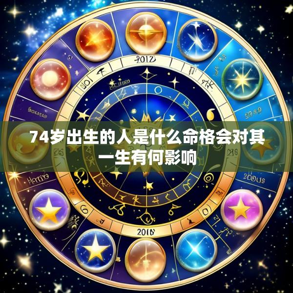 74岁出生的人是什么命格会对其一生有何影响