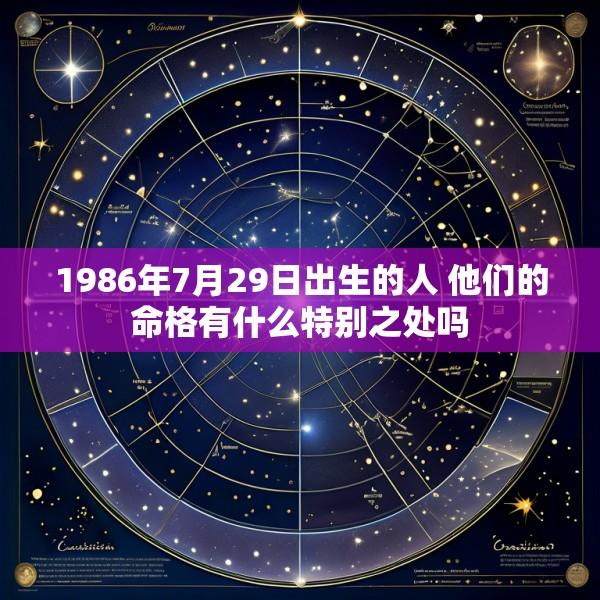 1986年7月29日出生的人 他们的命格有什么特别之处吗