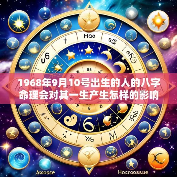 1968年9月10号出生的人的八字命理会对其一生产生怎样的影响