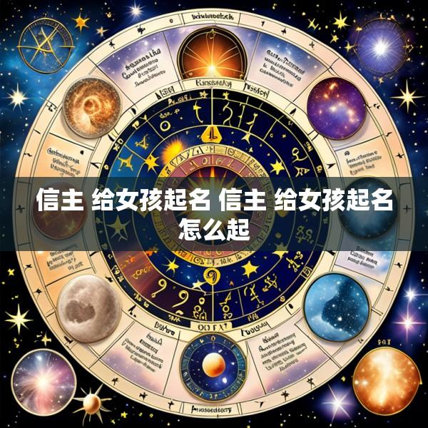 信主 给女孩起名 信主 给女孩起名怎么起