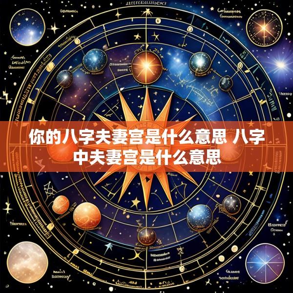 你的八字夫妻宫是什么意思 八字中夫妻宫是什么意思